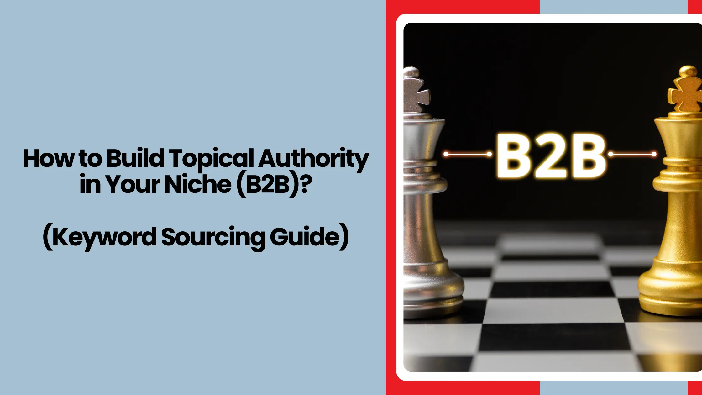 How to Build Topical Authority in Your Niche (B2B)? (Keyword Sourcing Guide)